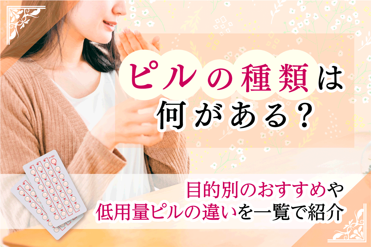 ピルの種類には何がある？低用量ピルの違いや目的別のおすすめクリニックを紹介